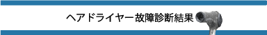 ヘアドライヤー故障診断結果